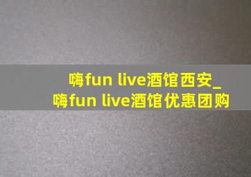 嗨fun live酒馆西安_嗨fun live酒馆优惠团购